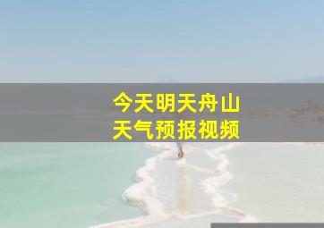 今天明天舟山天气预报视频