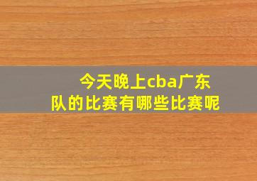 今天晚上cba广东队的比赛有哪些比赛呢