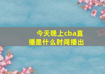 今天晚上cba直播是什么时间播出