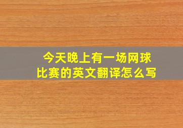 今天晚上有一场网球比赛的英文翻译怎么写