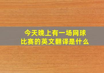 今天晚上有一场网球比赛的英文翻译是什么