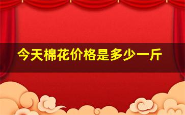 今天棉花价格是多少一斤