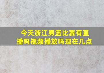 今天浙江男篮比赛有直播吗视频播放吗现在几点