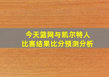 今天篮网与凯尔特人比赛结果比分预测分析