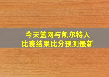 今天篮网与凯尔特人比赛结果比分预测最新