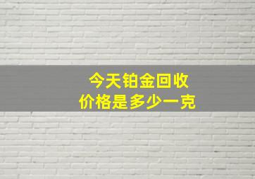 今天铂金回收价格是多少一克