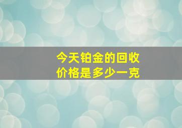 今天铂金的回收价格是多少一克