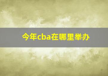 今年cba在哪里举办