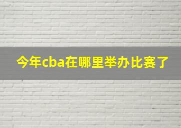 今年cba在哪里举办比赛了