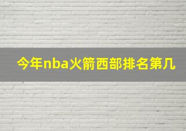 今年nba火箭西部排名第几