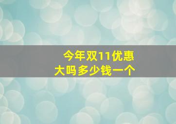 今年双11优惠大吗多少钱一个