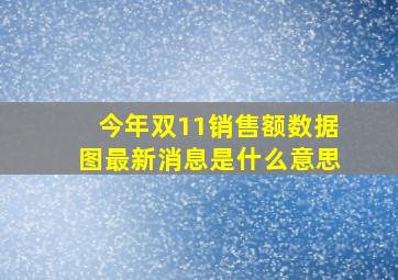 今年双11销售额数据图最新消息是什么意思