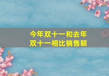 今年双十一和去年双十一相比销售额