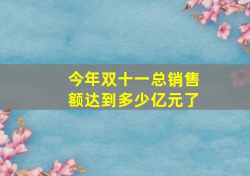 今年双十一总销售额达到多少亿元了