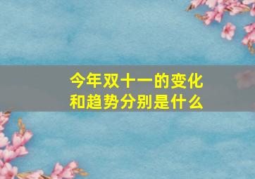 今年双十一的变化和趋势分别是什么