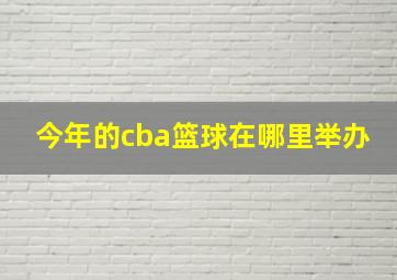 今年的cba篮球在哪里举办