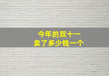 今年的双十一卖了多少钱一个