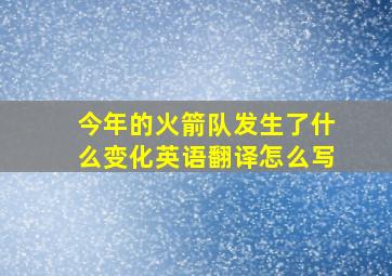 今年的火箭队发生了什么变化英语翻译怎么写