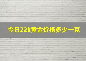 今日22k黄金价格多少一克