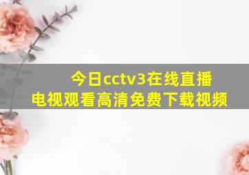 今日cctv3在线直播电视观看高清免费下载视频