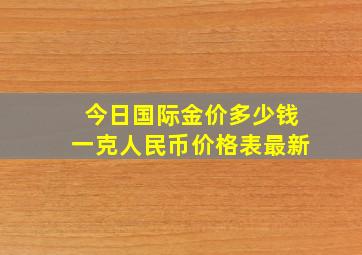 今日国际金价多少钱一克人民币价格表最新