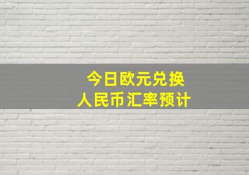 今日欧元兑换人民币汇率预计