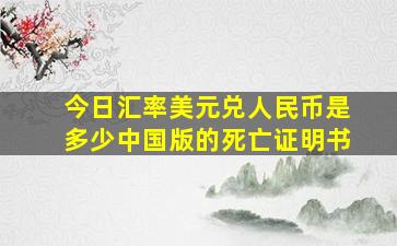 今日汇率美元兑人民币是多少中国版的死亡证明书