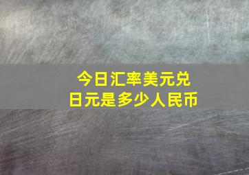 今日汇率美元兑日元是多少人民币