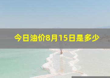 今日油价8月15日是多少