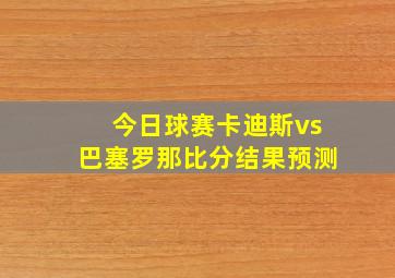 今日球赛卡迪斯vs巴塞罗那比分结果预测