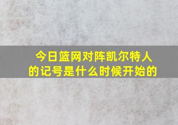 今日篮网对阵凯尔特人的记号是什么时候开始的