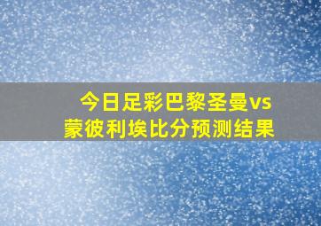 今日足彩巴黎圣曼vs蒙彼利埃比分预测结果