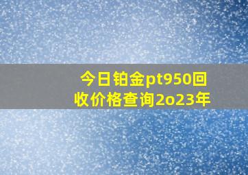 今日铂金pt950回收价格查询2o23年