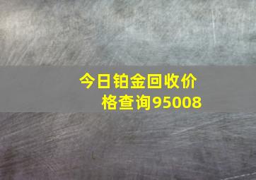 今日铂金回收价格查询95008