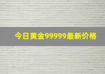 今日黄金99999最新价格