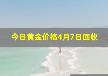 今日黄金价格4月7日回收