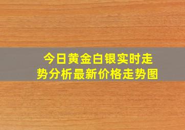 今日黄金白银实时走势分析最新价格走势图