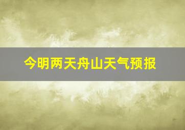 今明两天舟山天气预报