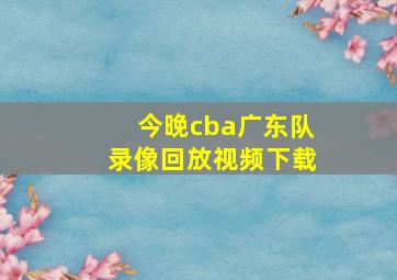 今晚cba广东队录像回放视频下载