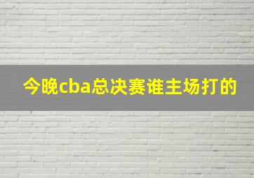 今晚cba总决赛谁主场打的