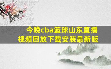 今晚cba篮球山东直播视频回放下载安装最新版