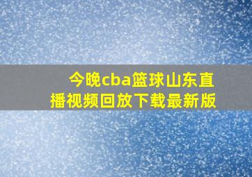 今晚cba篮球山东直播视频回放下载最新版