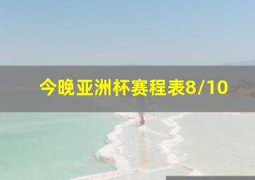 今晚亚洲杯赛程表8/10