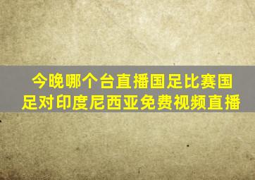 今晚哪个台直播国足比赛国足对印度尼西亚免费视频直播