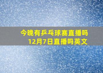 今晚有乒乓球赛直播吗12月7日直播吗英文