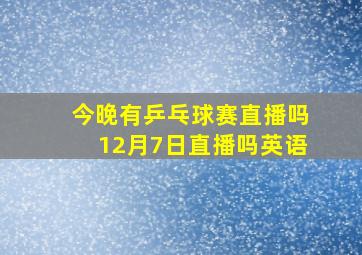 今晚有乒乓球赛直播吗12月7日直播吗英语