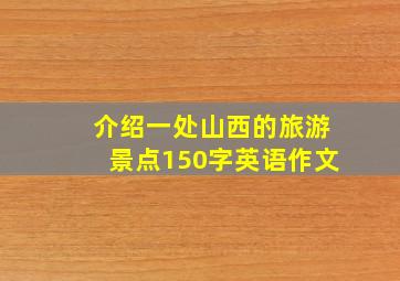 介绍一处山西的旅游景点150字英语作文