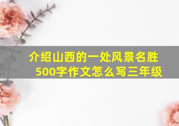 介绍山西的一处风景名胜500字作文怎么写三年级