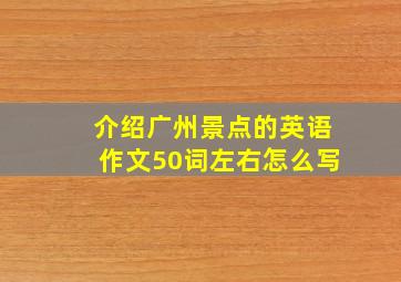 介绍广州景点的英语作文50词左右怎么写