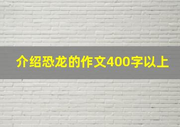 介绍恐龙的作文400字以上